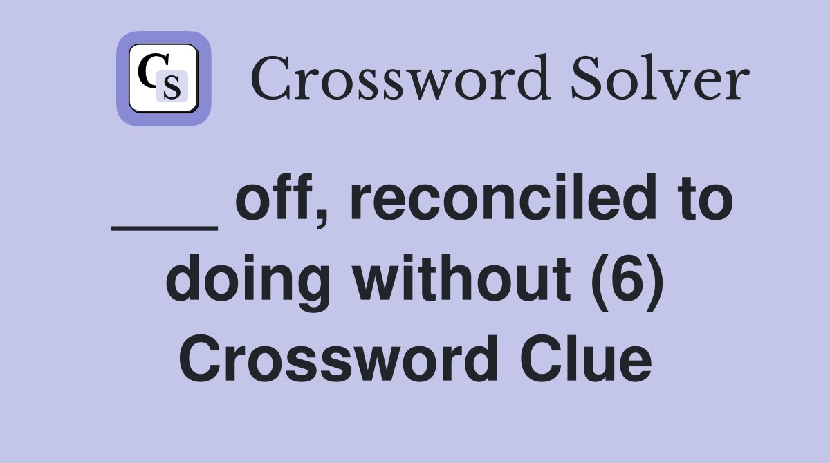 off, reconciled to doing without (6) Crossword Clue Answers